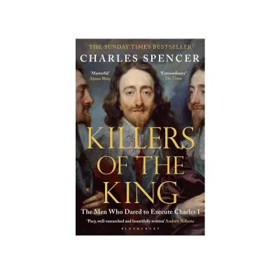 Historical book cover with the title 'Killers of the King: The Men Who Dared to Execute Charles I,' author name Charles Spencer, and critical praise quotes